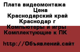 5 Плата видеомонтажа Matrox RT. X2 › Цена ­ 8 000 - Краснодарский край, Краснодар г. Компьютеры и игры » Комплектующие к ПК   